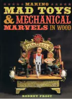 Making Mad Toys Mechanical Marvels in Wood - Rodney Frost, Brian Barrer